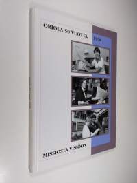 Missiosta visioon : Oriola 50 vuotta 1998 : Oriolan tehtävät, työ ja tulevaisuus