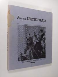 Ammatti: lehtikuvaaja : välähdyksiä suomalaisen lehtikuvaajan työstä 1920-luvulta 1960-luvun lopulle