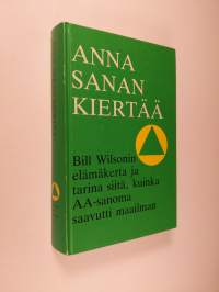 Anna sanan kiertää : Bill Wilsonin elämäkerta ja tarina siitä, kuinka AA-sanoma saavutti maailman