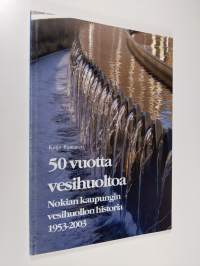 50 vuotta vesihuoltoa : Nokian kaupungin vesihuollon historia vuodesta 1953 vuoteen 2003