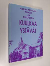 Kuulkaa ystävät : Oskar Antolan puheita ja rukouksia