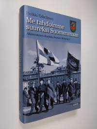 Me tahdoimme suureksi Suomenmaan : Akateemisen Karjala-Seuran historia 1, Tausta, organisaatio, aatteet ja asema yhteiskunnassa 1922-1939