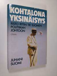 Kohtalona yksinäisyys : Risto Rytin tie Suomen politiikan johtoon