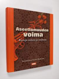 Aseettomuuden voima : runoja sodasta ja rauhasta