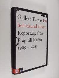 En hel sekund i livet : reportage från Prag till Kairo, 1989-2011