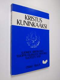 Kristus kuninkaaksi : Suomen kristillinen ylioppilasliikkeen historia vuoteen 1939