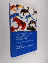 The ethics of animal re-creation and modification : reviving, rewilding, restoring