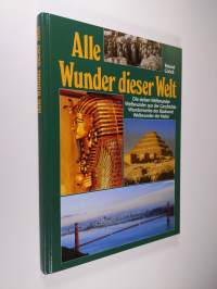 Alle Wunder dieser Welt : Die Sieben Weltwunder, Weltwunder aus der Geschichte, Wunderwerke der Baukunst, Weltwunder der Natur