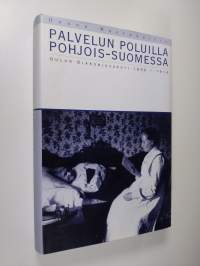 Palvelun poluilla Pohjois-Suomessa : Oulun diakonissakoti 1896-1916 (ERINOMAINEN)