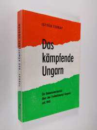 Das kämpfende Ungarn : Ein Dokumentarbericht uber den Freiheitskampf Ungarns seit 1945