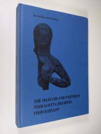 The Seleucid and Parthian Terracotta Figurines from Babylon - In the Iraq Museum, the British Museum, and the Louvre (signeerattu)