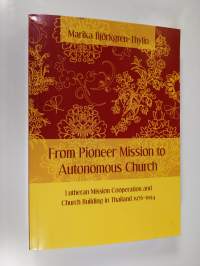 From Pioneer Mission to Autonomous Church : Lutheran Mission Cooperation and Church Building in Thailand 1976-1994 (signeerattu)