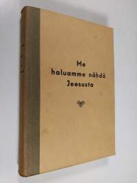 &quot;Me haluamme nähdä Jeesusta&quot; : Jeesuksen elämän tutkimisen opas 1-6