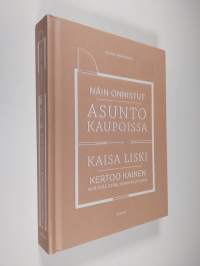 Näin onnistut asuntokaupoissa : Kaisa Liski kertoo kaiken mitä pitää tietää, tarkistaa ja varoa