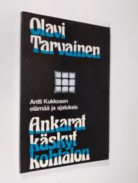 Ankarat käskyt kohtalon : Antti Kukkosen elämää ja ajatuksia