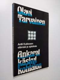 Ankarat käskyt kohtalon : Antti Kukkosen elämää ja ajatuksia