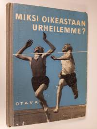 Miksi oikeastaan urheilemme : ajankohtaista pohdittavaa urheilun ystäville ja vastustajillekin