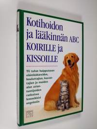 Kotihoidon ja lääkinnän ABC koirille ja kissoille : yli tuhat huipputason eläinlääkäreiden, kouluttajien, kasvattajien ja muiden alan asiantuntijoiden ratkaisua l...