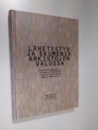 Lähetystyö ja ekumenia arkistojen valossa : kristillisen lähetystyön ja ekumeenisen toiminnan arkistolähteitä Suomessa 1800- ja 1900-luvulla