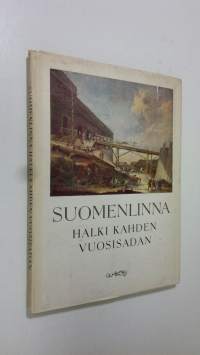 Suomenlinna halki kahden vuosisadan : Suomenlinnan historiaa sanoin ja kuvin