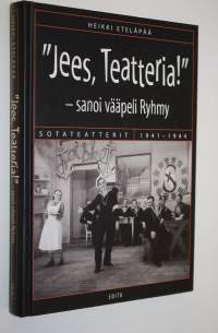 Jees, teatteria! - sanoi vääpeli Ryhmy : sotateatterit 1941-1944