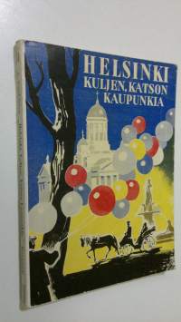 Helsinki : kuljen, katselen kaupunkia : oppaaksi kaikille niille, jotka haluavat tutustua Suomen pääkaupunkiin mieluisalla tavalla