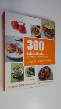 300 kilokaloria tai jopa vähemmän! : enintään 300 kcal sisältäviä herkullisia reseptejä (UUDENVEROINEN)