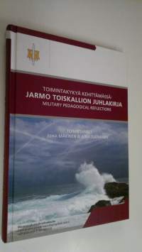 Toimintakykyä kehittämässä = Military pedagogical reflections : Jarmo Toiskallion juhlakirja