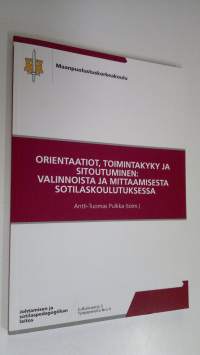 Orientaatiot, toimintakyky ja sitoutuminen : valinnoista ja mittaamisesta sotilaskoulutuksessa