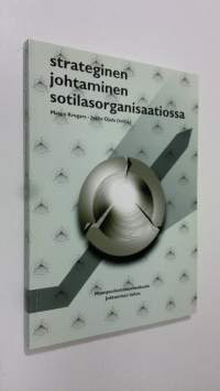 Strateginen johtaminen sotilasorganisaatiossa : näkökulmia kokonaisuuden hallintaan ja laajojen muutosten johtamiseen