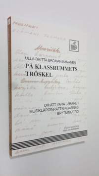 På klassrummets tröskel : om att vara lärare i musikläroinrättningarnas brytningstid