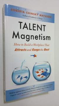 Talent Magnetism : how to build a workplace that attracts and keeps the best