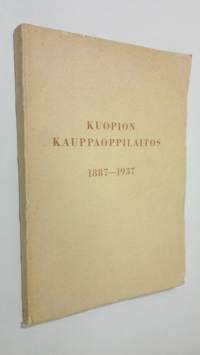 Kuopion kauppaoppilaitos 1887-1937 : muistojulkaisu : opettajien ja entisten oppilasten toimittama koulun 50-vuotismuistojuhlaan 30.8.1937