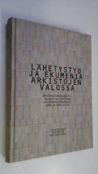 Lähetystyö ja ekumenia arkistojen valossa : Kristillisen lähetystyön ja ekumeenisen toiminnan arkistolähteitä Suomessa 1800- ja 1900-luvulla