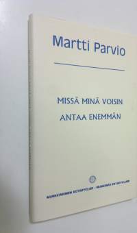 Missä minä voisin antaa enemmän : Martti Parvion puheita ja esitelmiä Munkkiniemen rotaryklubissa vuosina 1977-1992