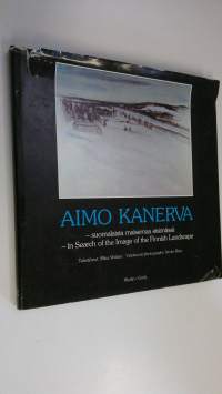 Aimo Kanerva : suomalaista maisemaa etsimässä = in search of the image of the Finnish landscape