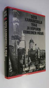 Sota Kannaksella 1944 ja Viipurin viimeinen päivä : Valkeasaaren teräsmyrskystä Vuosalmen tappajaisiin