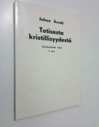 Totisesta kristillisyydestä 1, Johan Arndtin Ensimmäinen kirja Totisesta kristillisyydestä Kirj ensin saksaksi käännetty Henrik Renqvistin toimesta ruotsinkielest...