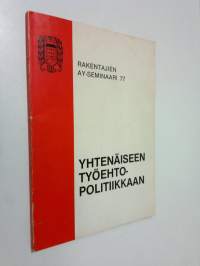 Rakentajien ay-seminaari 77 : Yhtenäiseen työehtopolitiikkaan