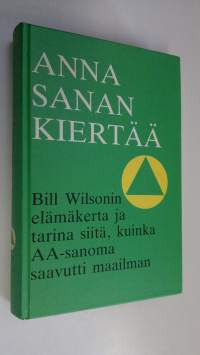 Anna sanan kiertää : Bill Wilsonin elämäkerta ja tarina siitä, kuinka AA-sanoma saavutti maailman