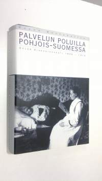 Palvelun poluilla Pohjois-Suomessa : Oulun diakonissakoti 1896-1916