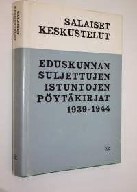 Salaiset keskustelut : Eduskunnan suljettujen istuntojen pöytäkirjat 1939-1944