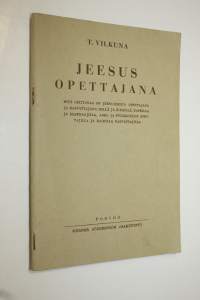 Jeesus opettajana : mitä opittavaa on Jeesuksesta opettajana ja kasvattajana isillä ja äideillä, papeilla ja saarnaajilla, arki- ja pyhäkoulun opettajilla ja kaik...