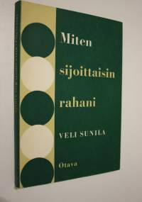 Miten sijoittaisin rahani : ohjeita varainsijoituksissa
