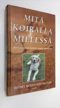 Mitä koiralla mielessä : kurkistuksia koiran tunne-elämään