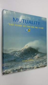 Mutuality : the story of the UK P&amp;I Club (ERINOMAINEN)