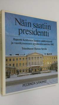 Näin saatiin presidentti : raportti Kekkosen kauden päättymisestä ja vuosikymmenen presidentinvaaleista 1982