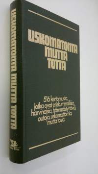 Uskomatonta mutta totta : 516 kertomusta, jotka ovat eriskummallisia, harvinaisia, hämmästyttäviä, outoja, uskomattomia mutta tosia