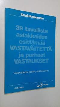 39 tavallista asiakkaiden esittämää vastaväitettä ja parhaat vastaukset : vastaväitteiden käsittely harjoituksineen : koulutuskansio