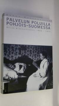 Palvelun poluilla Pohjois-Suomessa : Oulun diakonissakoti 1896-1916